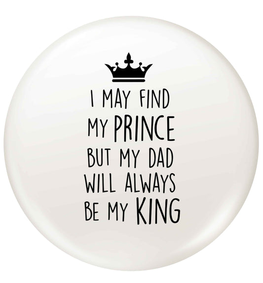 I may find my prince but my dad will always be my king small 25mm Pin badge