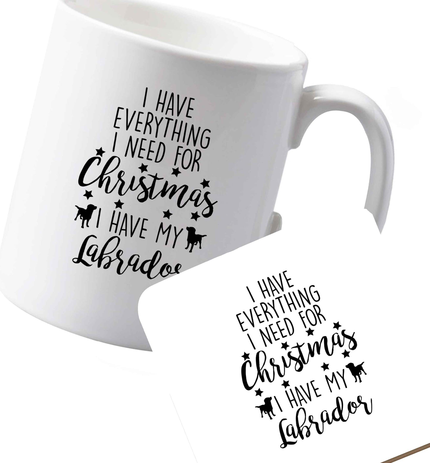10 oz Ceramic mug and coaster I have everything I need for Christmas I have my labrador both sides