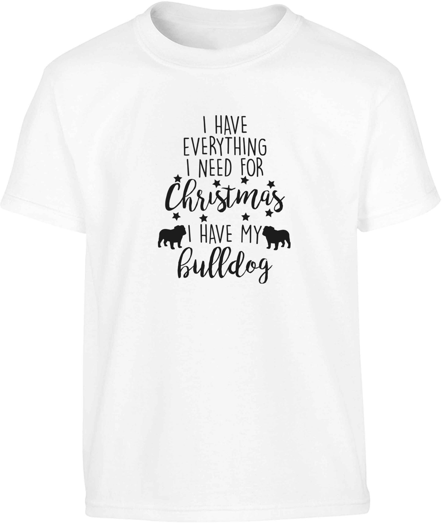 I have everything I need for Christmas I have my bulldog Children's white Tshirt 12-13 Years