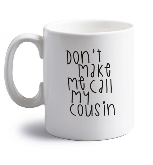 Don't make me call my cousin right handed white ceramic mug 
