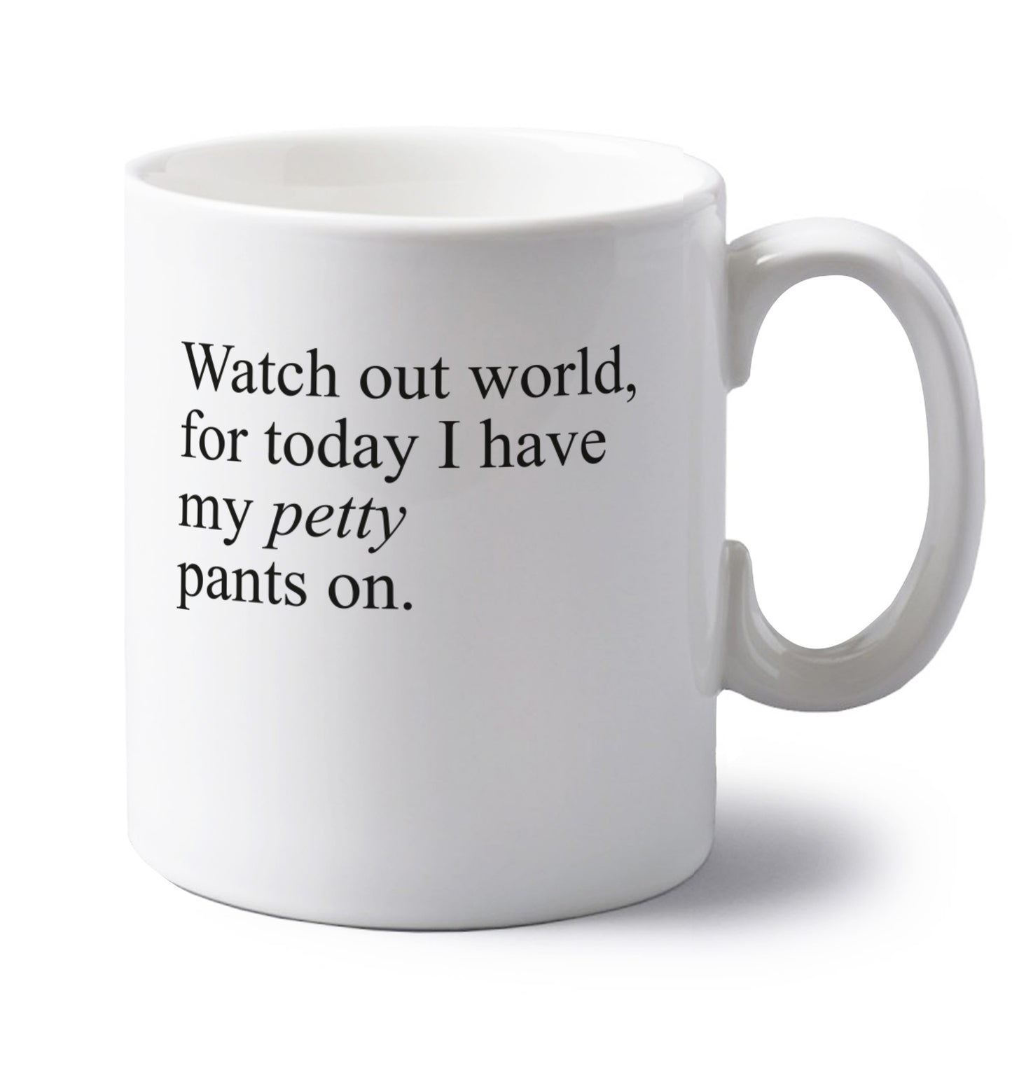 Watch out world, for today I have my petty pants on left handed white ceramic mug