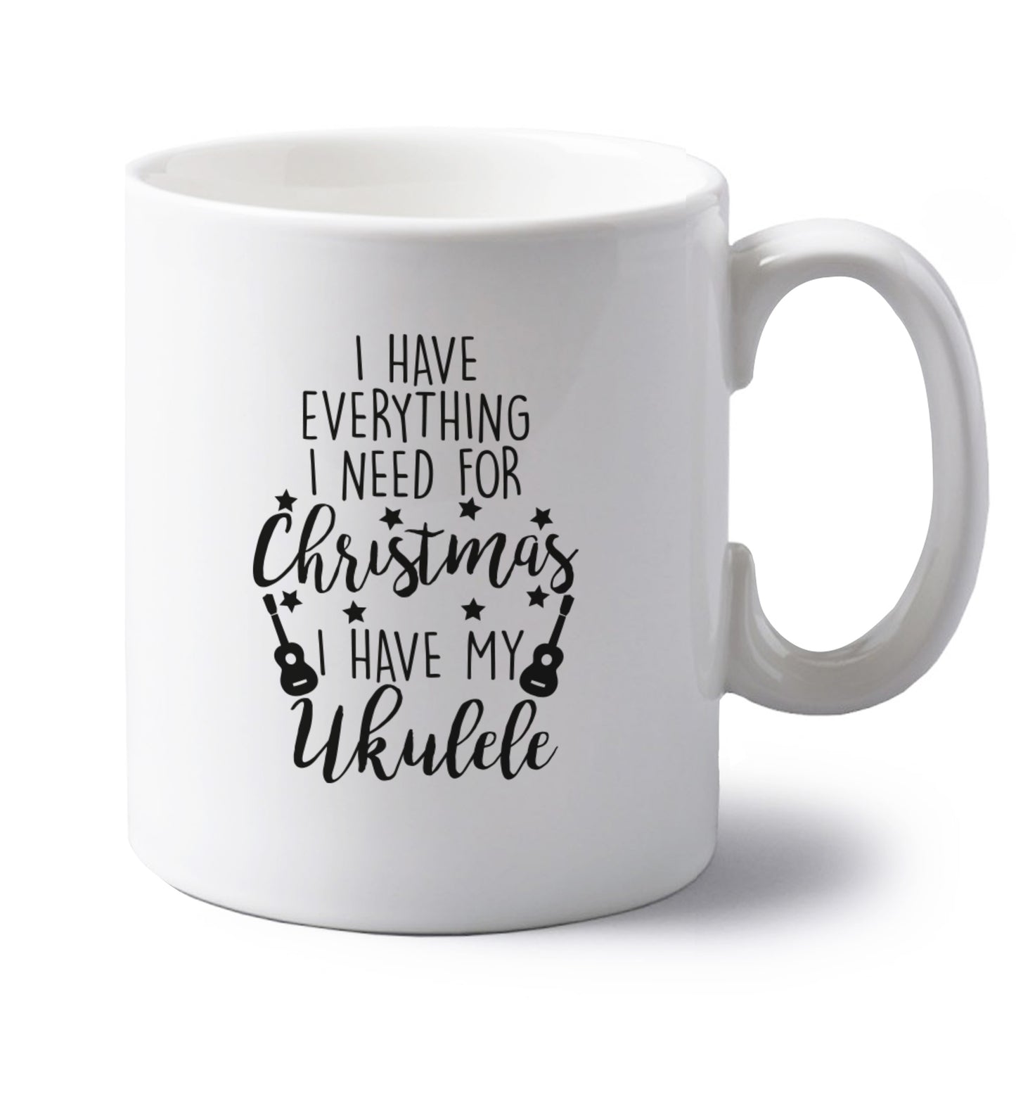 I have everything I need for Christmas I have my ukulele left handed white ceramic mug