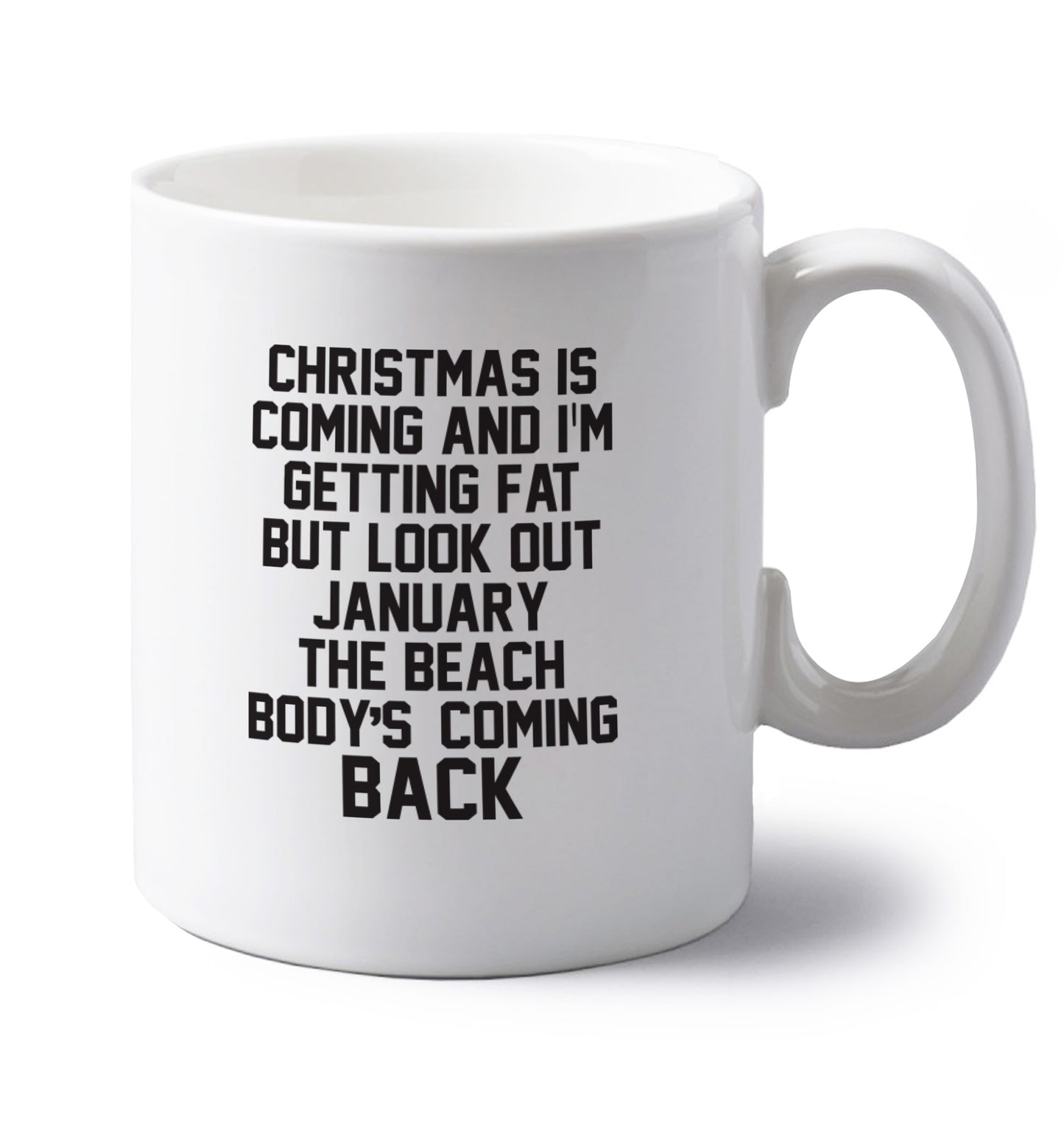 Christmas is coming and I'm getting fat but look out January the beach body's coming back! left handed white ceramic mug