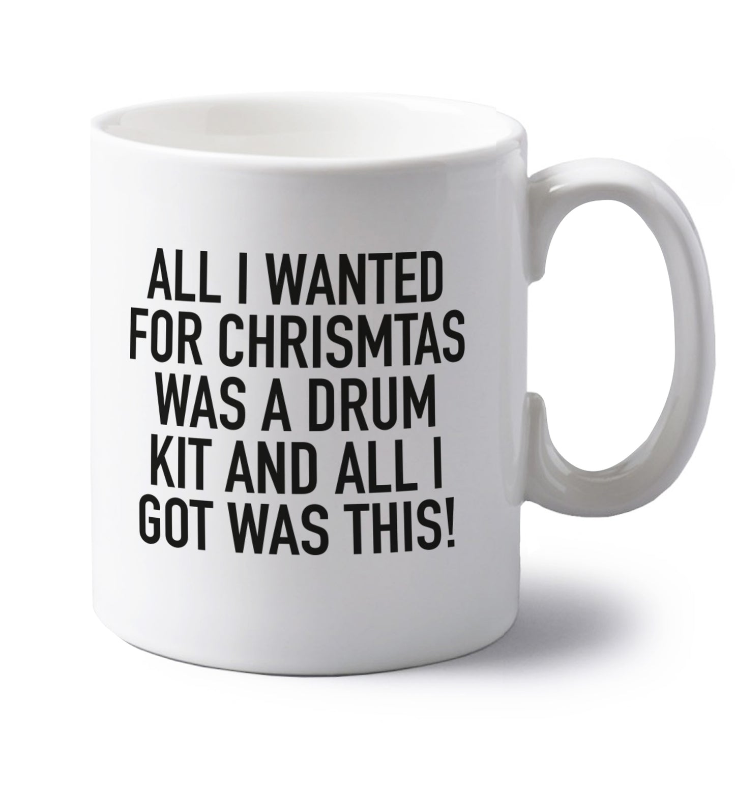 All I wanted for Christmas was a drum kit and all I got was this! left handed white ceramic mug