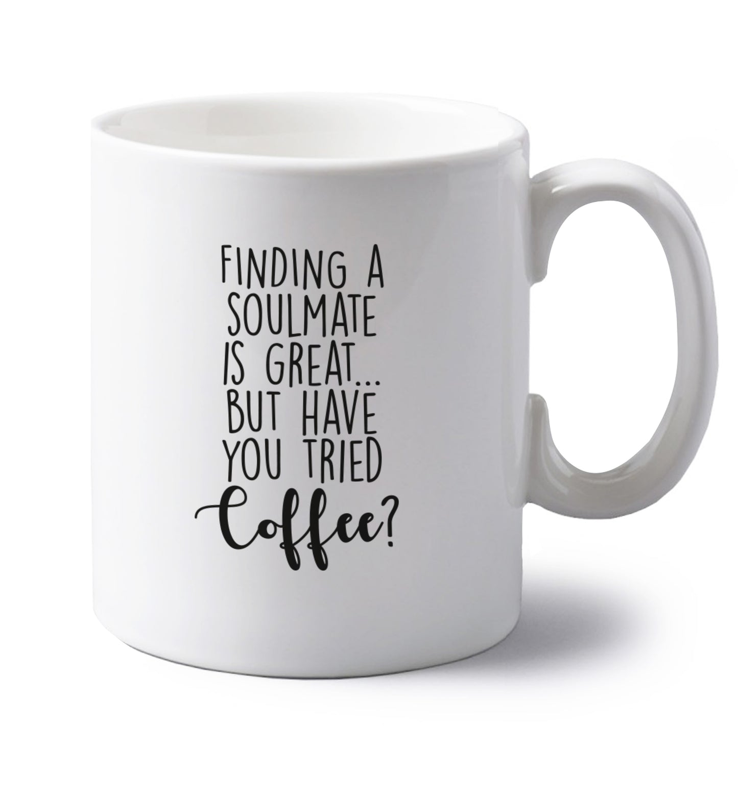 Finding a soulmate is great but have you tried coffee? left handed white ceramic mug