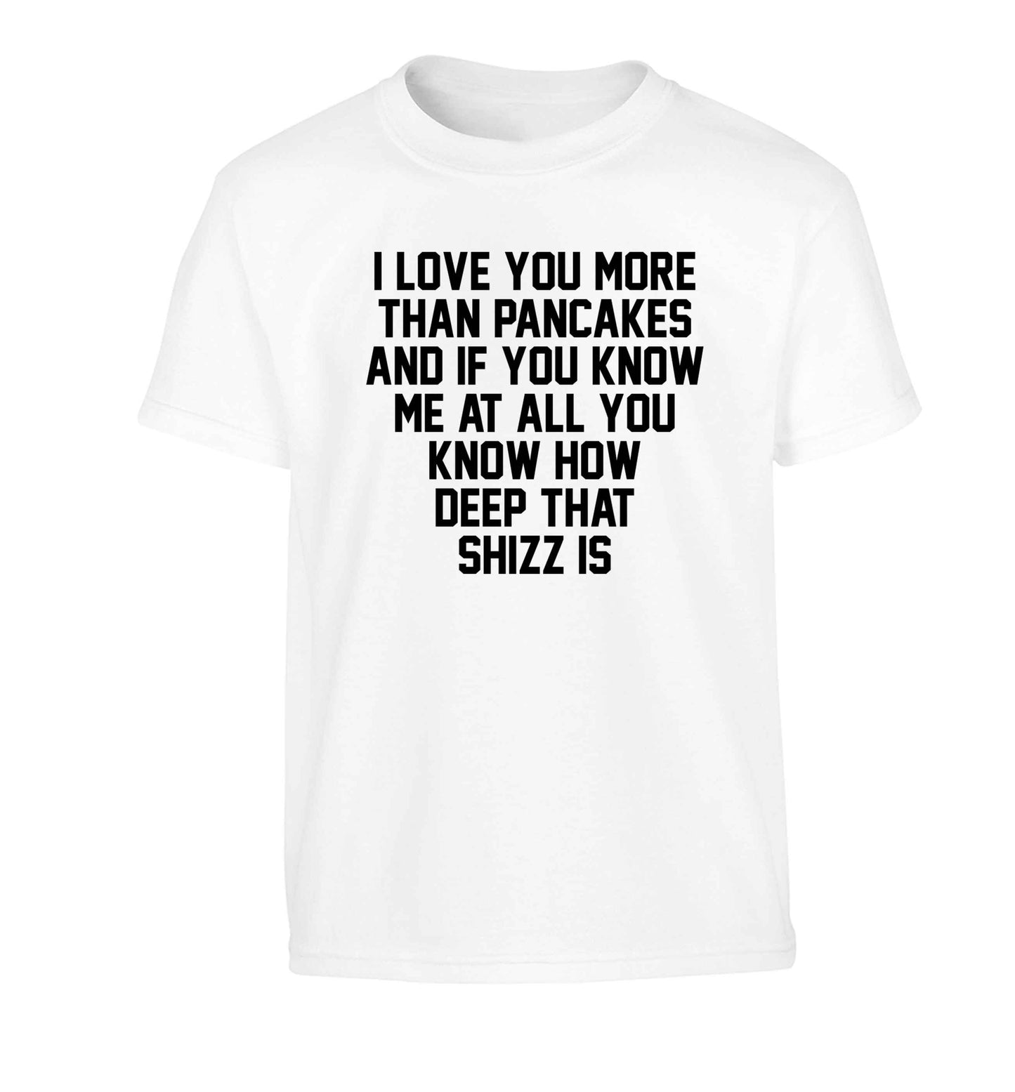 I love you more than pancakes and if you know me at all you know how deep that shizz is Children's white Tshirt 12-13 Years