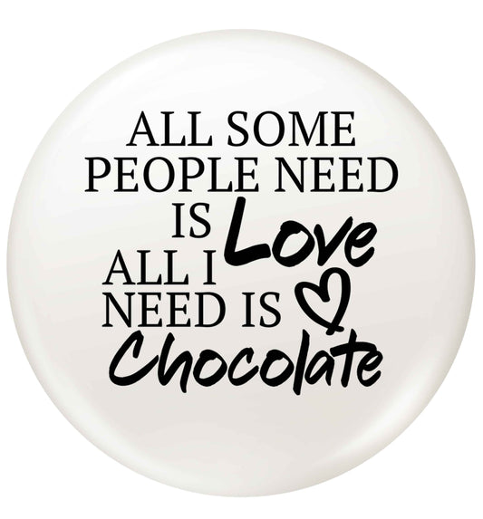 All some people need is love all I need is chocolate small 25mm Pin badge