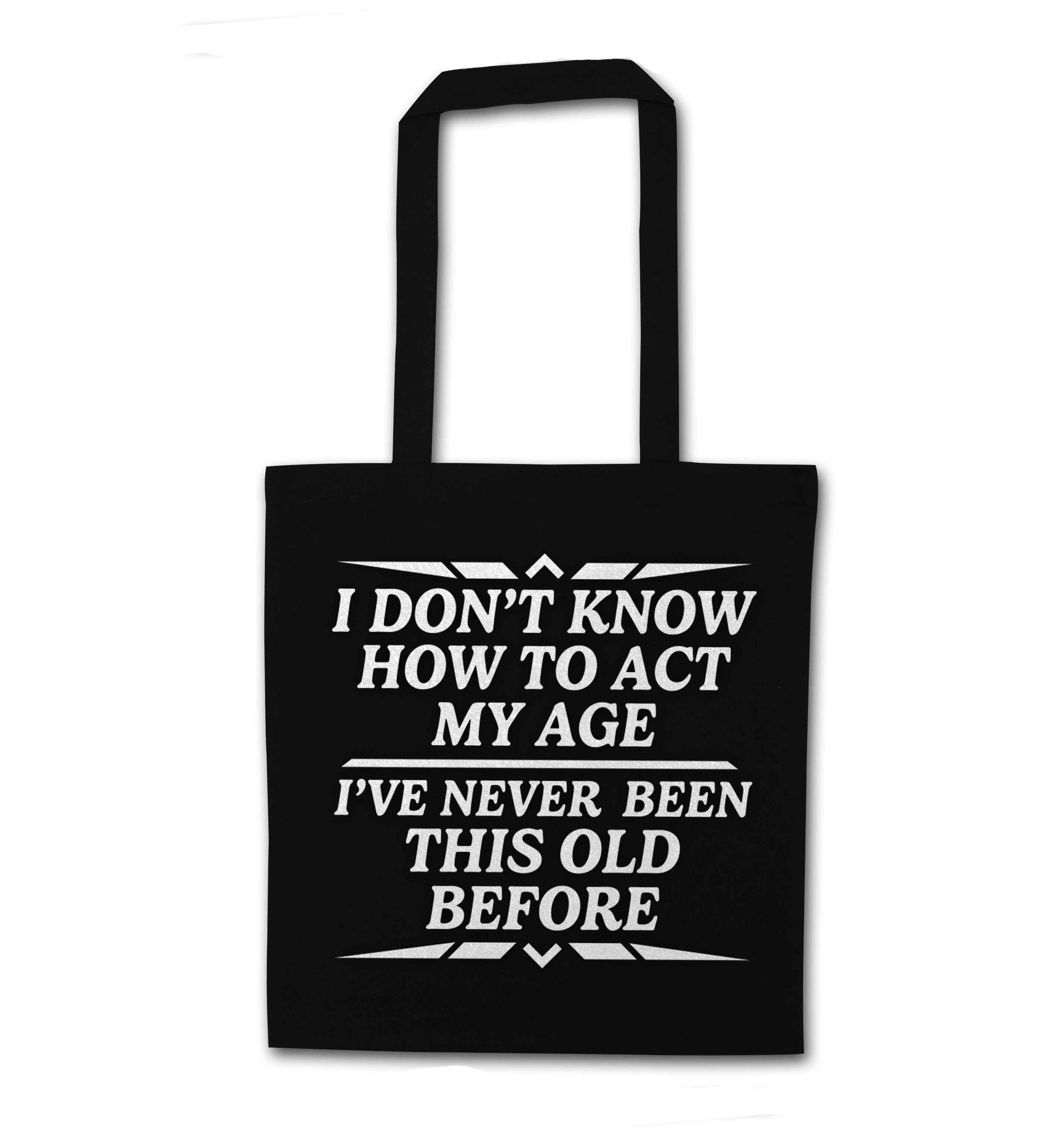 I don't know how to act my age I've never been this old before black tote bag
