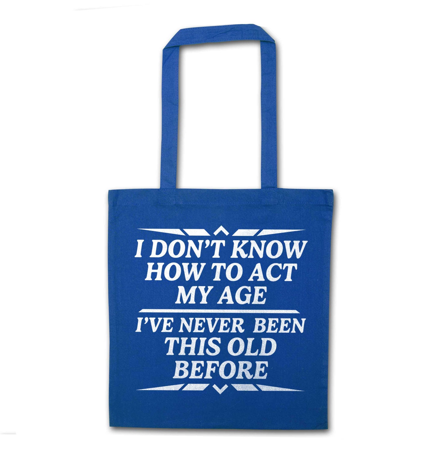 I don't know how to act my age I've never been this old before blue tote bag