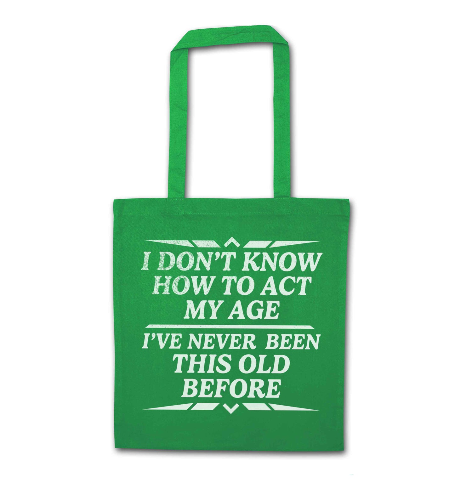 I don't know how to act my age I've never been this old before green tote bag