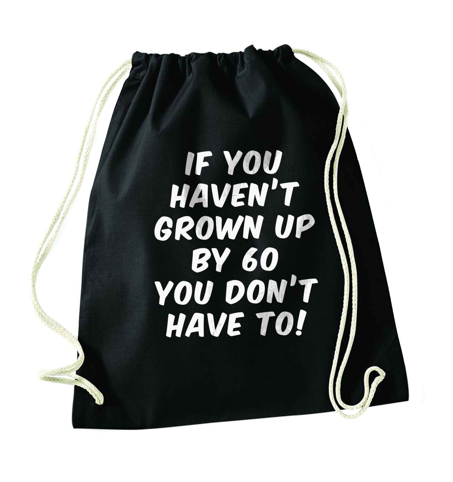 If you haven't grown up by sixty you don't have to black drawstring bag