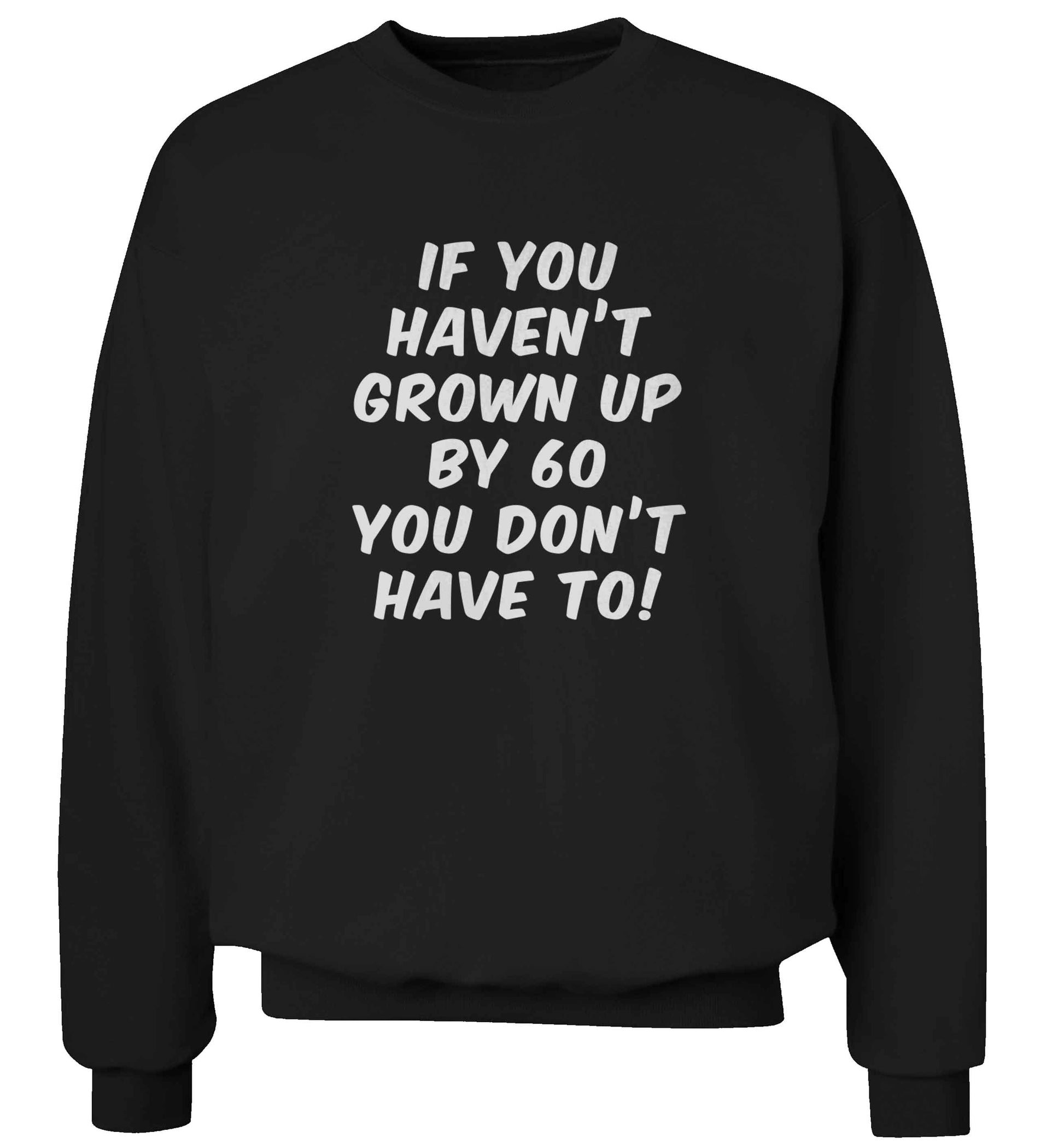 If you haven't grown up by sixty you don't have to adult's unisex black sweater 2XL
