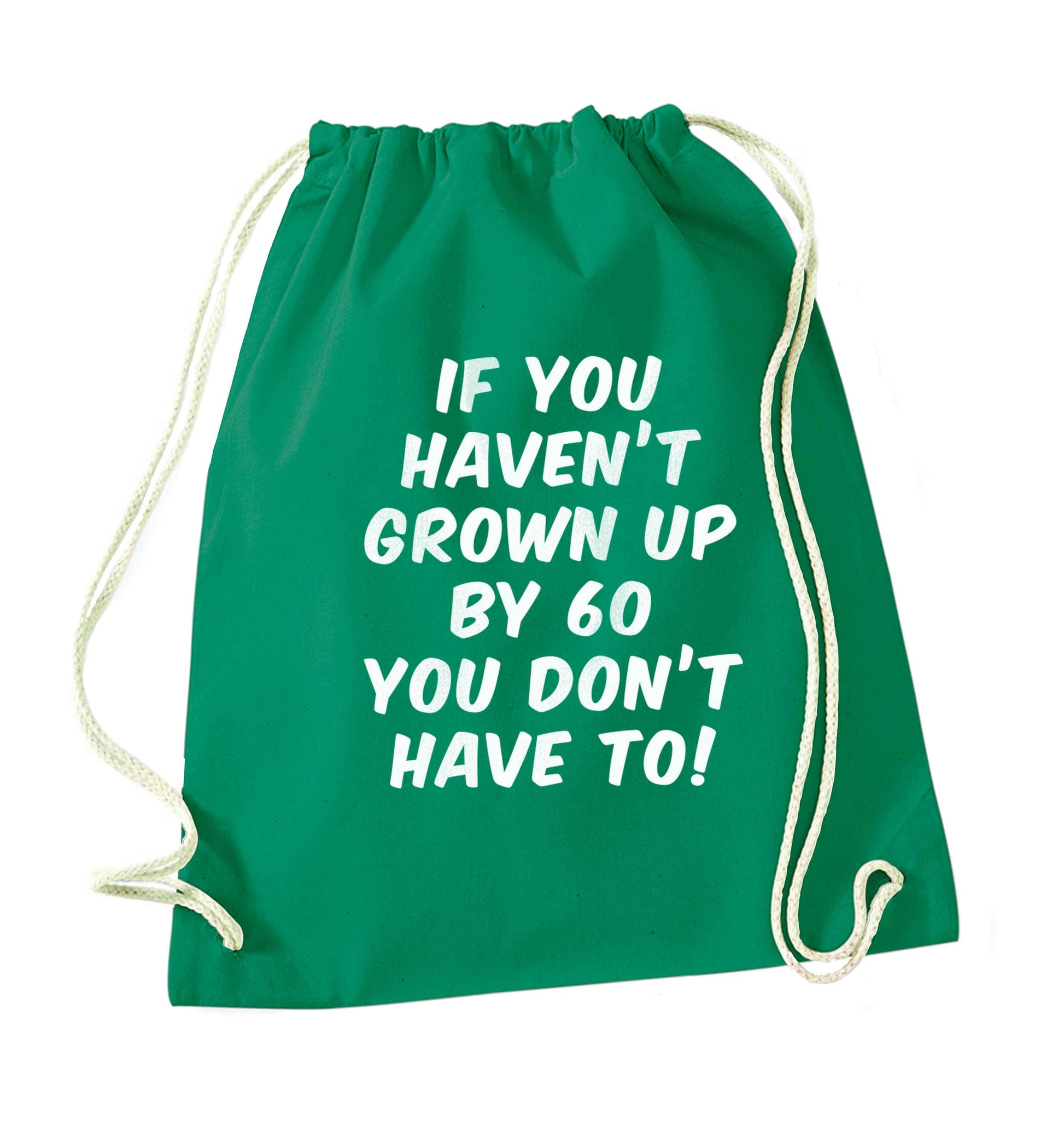 If you haven't grown up by sixty you don't have to green drawstring bag