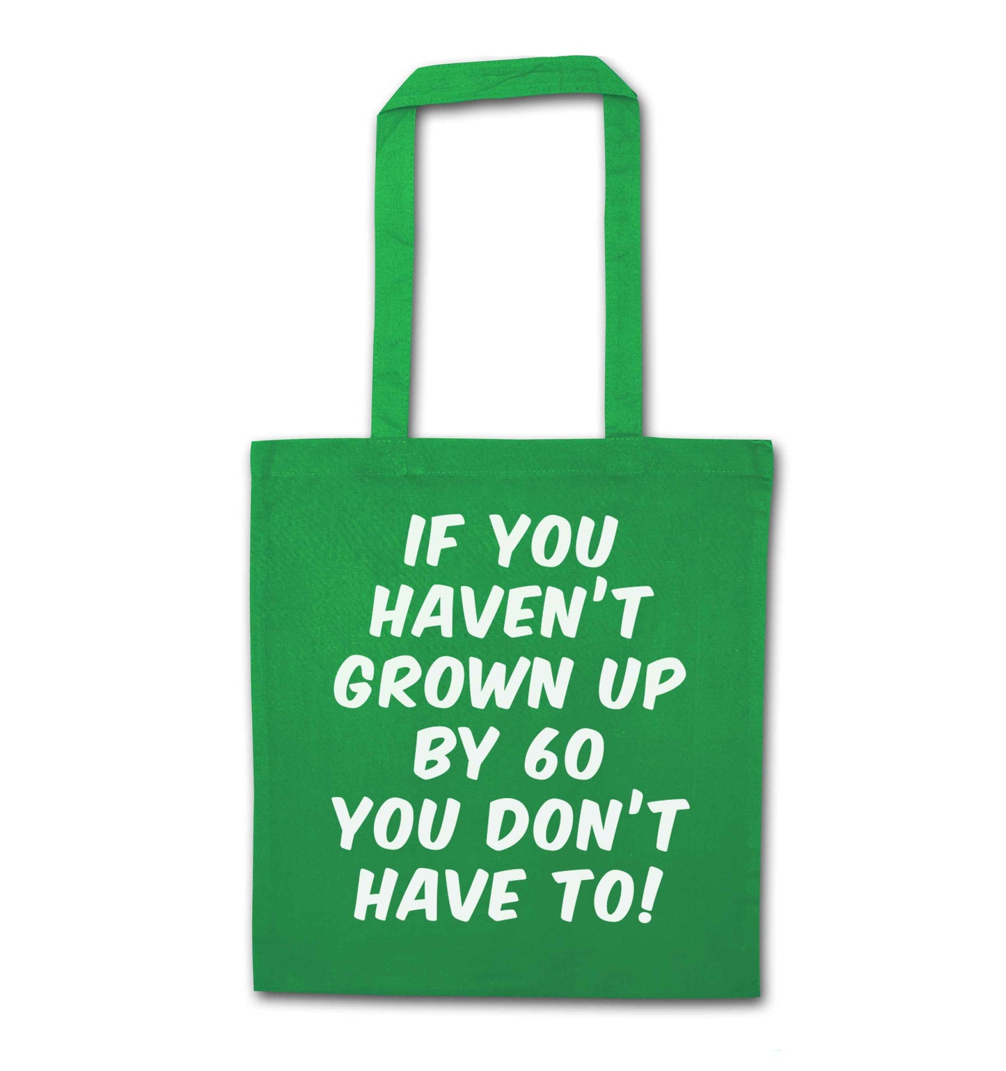 If you haven't grown up by sixty you don't have to green tote bag