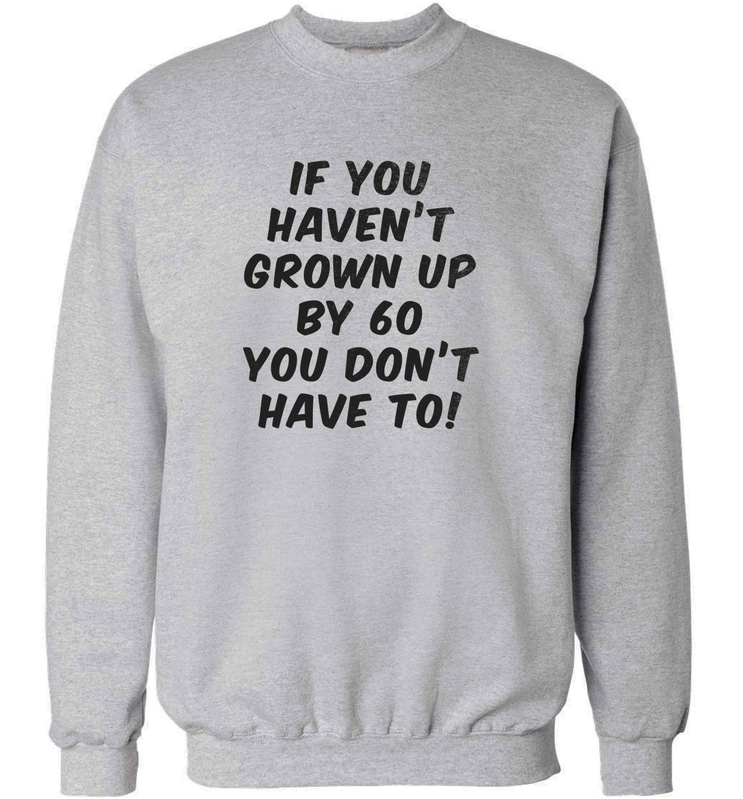 If you haven't grown up by sixty you don't have to adult's unisex grey sweater 2XL