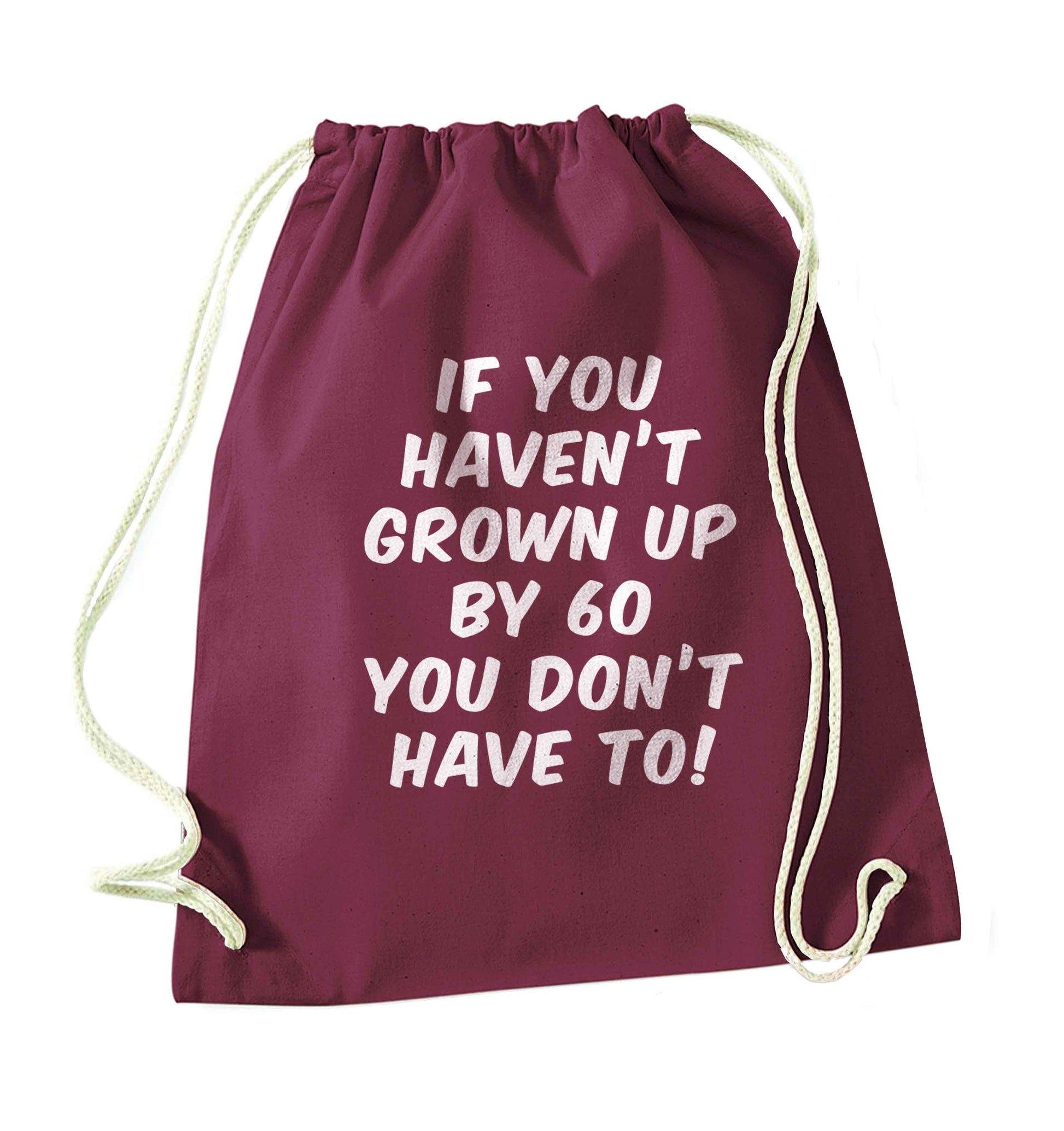 If you haven't grown up by sixty you don't have to maroon drawstring bag