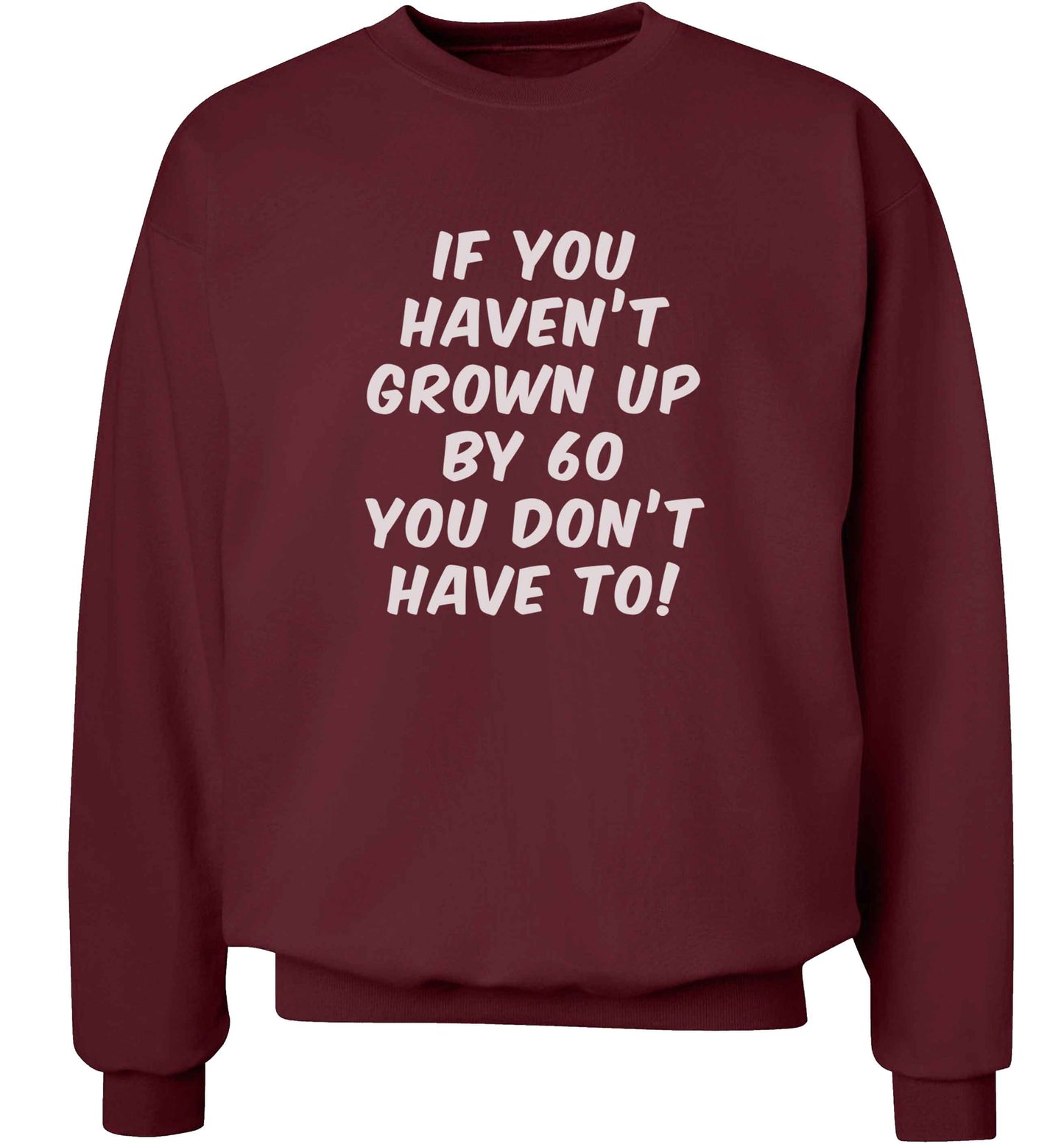 If you haven't grown up by sixty you don't have to adult's unisex maroon sweater 2XL