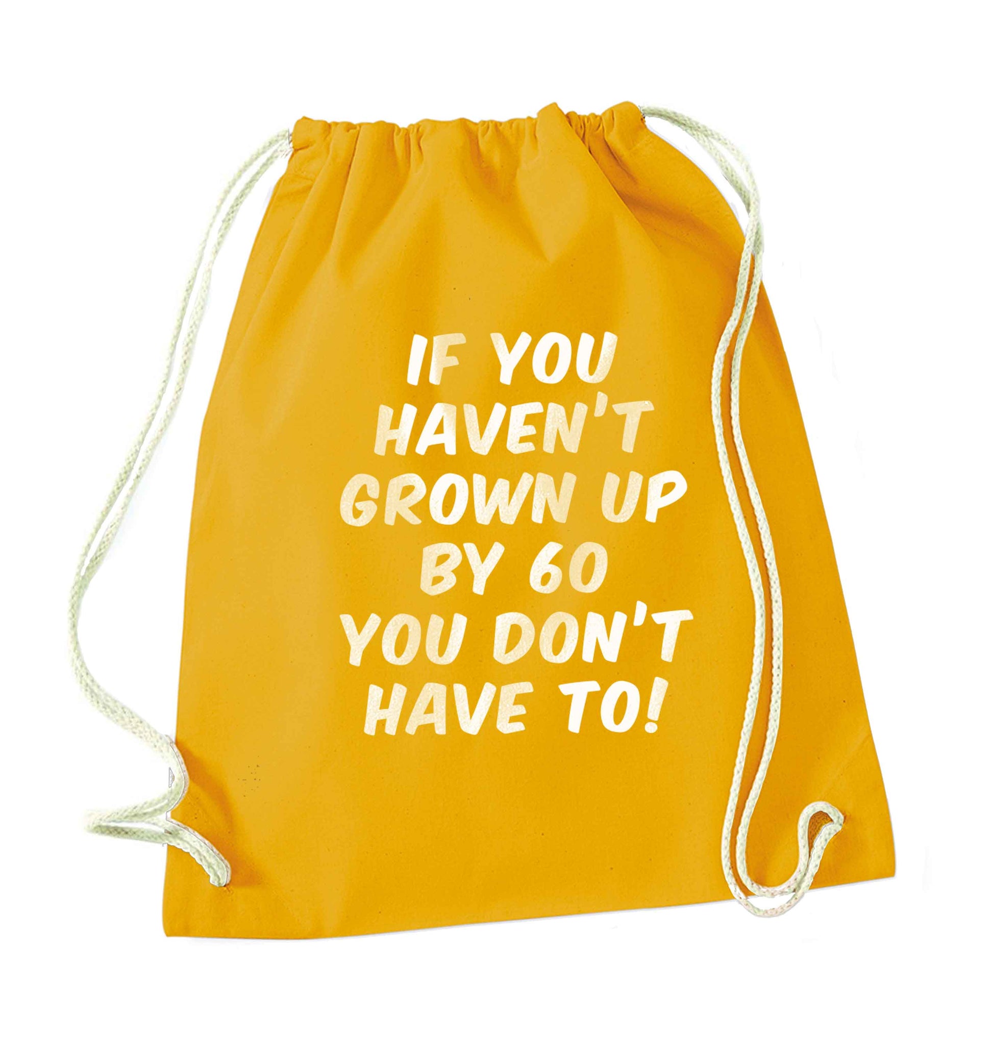 If you haven't grown up by sixty you don't have to mustard drawstring bag