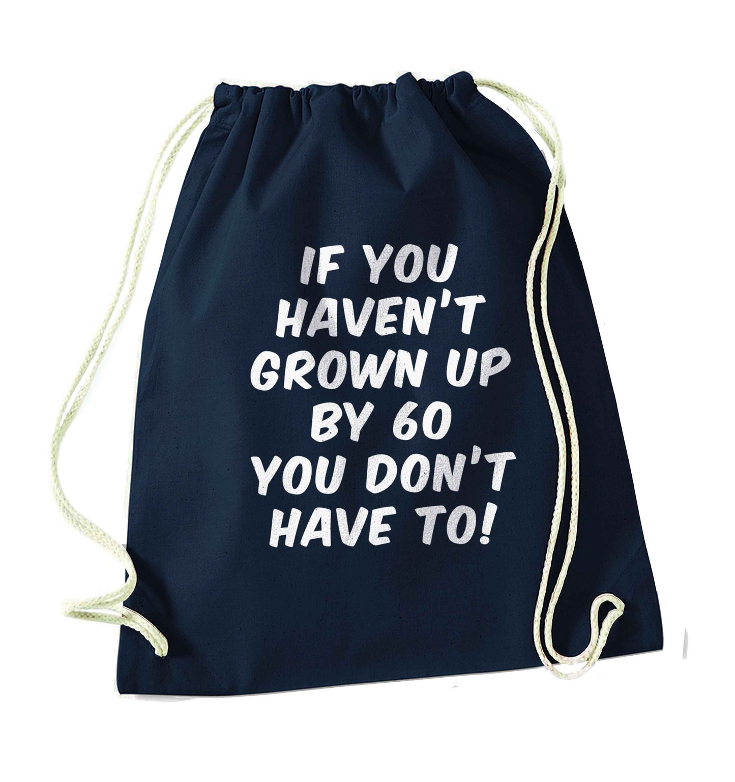 If you haven't grown up by sixty you don't have to navy drawstring bag