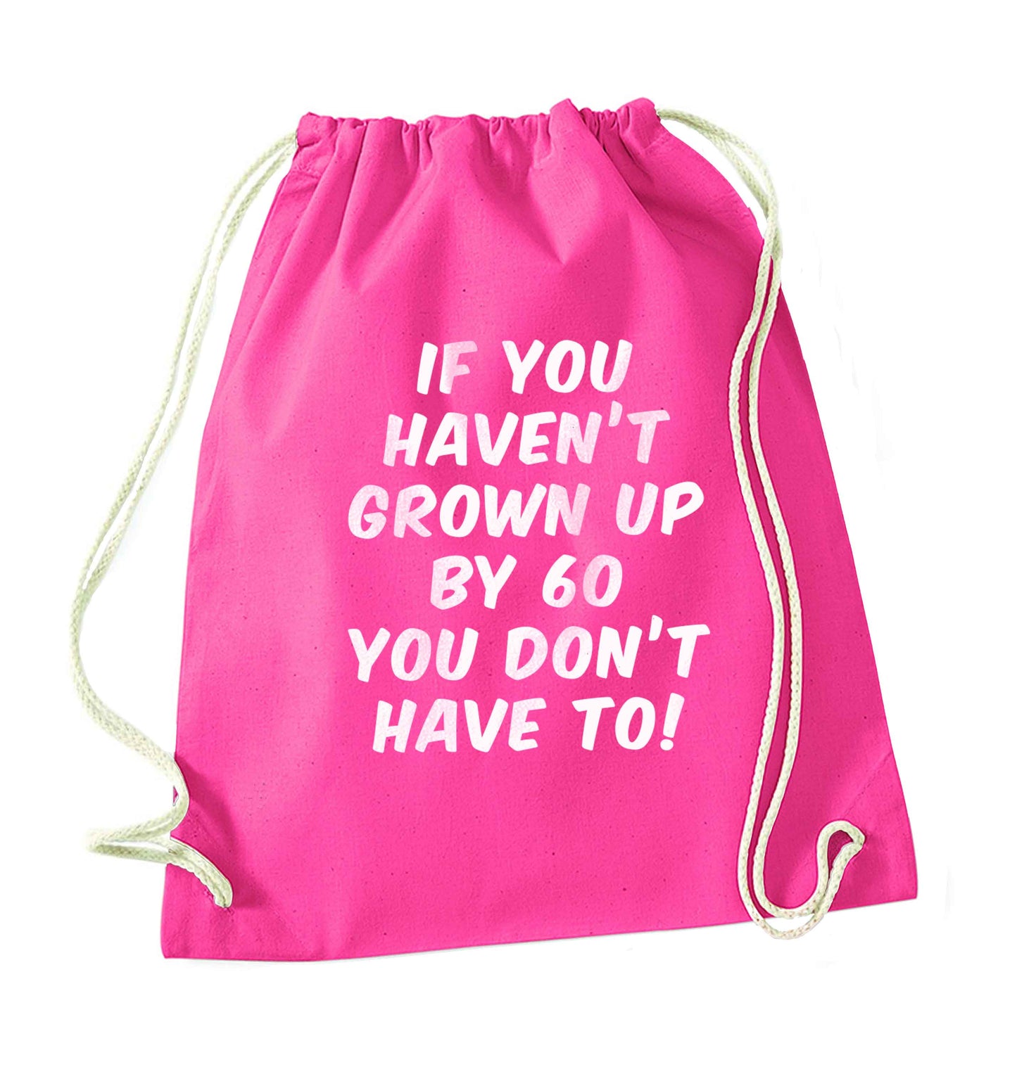 If you haven't grown up by sixty you don't have to pink drawstring bag