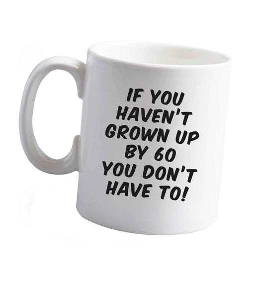 10 oz If you haven't grown up by sixty you don't have to ceramic mug right handed