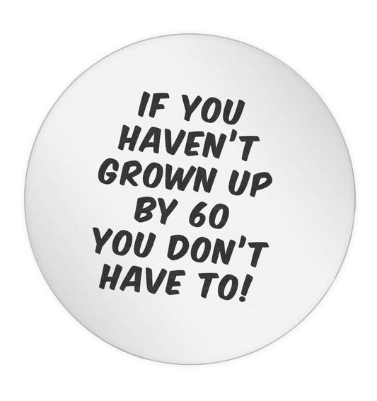 If you haven't grown up by sixty you don't have to 24 @ 45mm matt circle stickers
