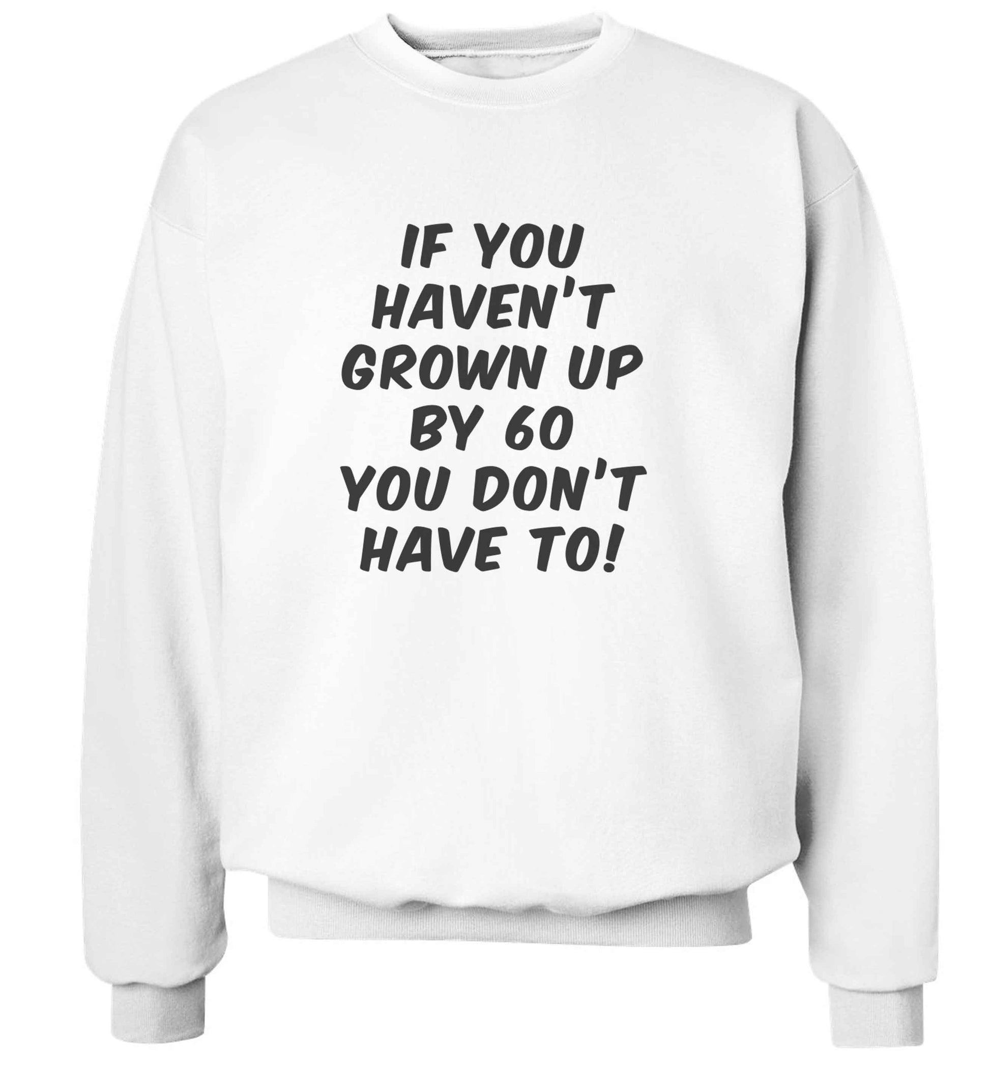 If you haven't grown up by sixty you don't have to adult's unisex white sweater 2XL