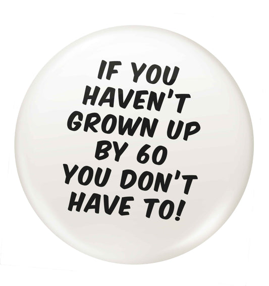 If you haven't grown up by sixty you don't have to small 25mm Pin badge