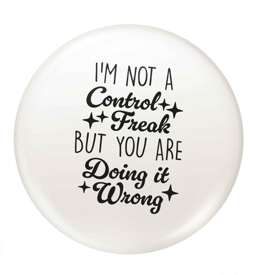 I'm not a control freak but you are doing it wrong small 25mm Pin badge