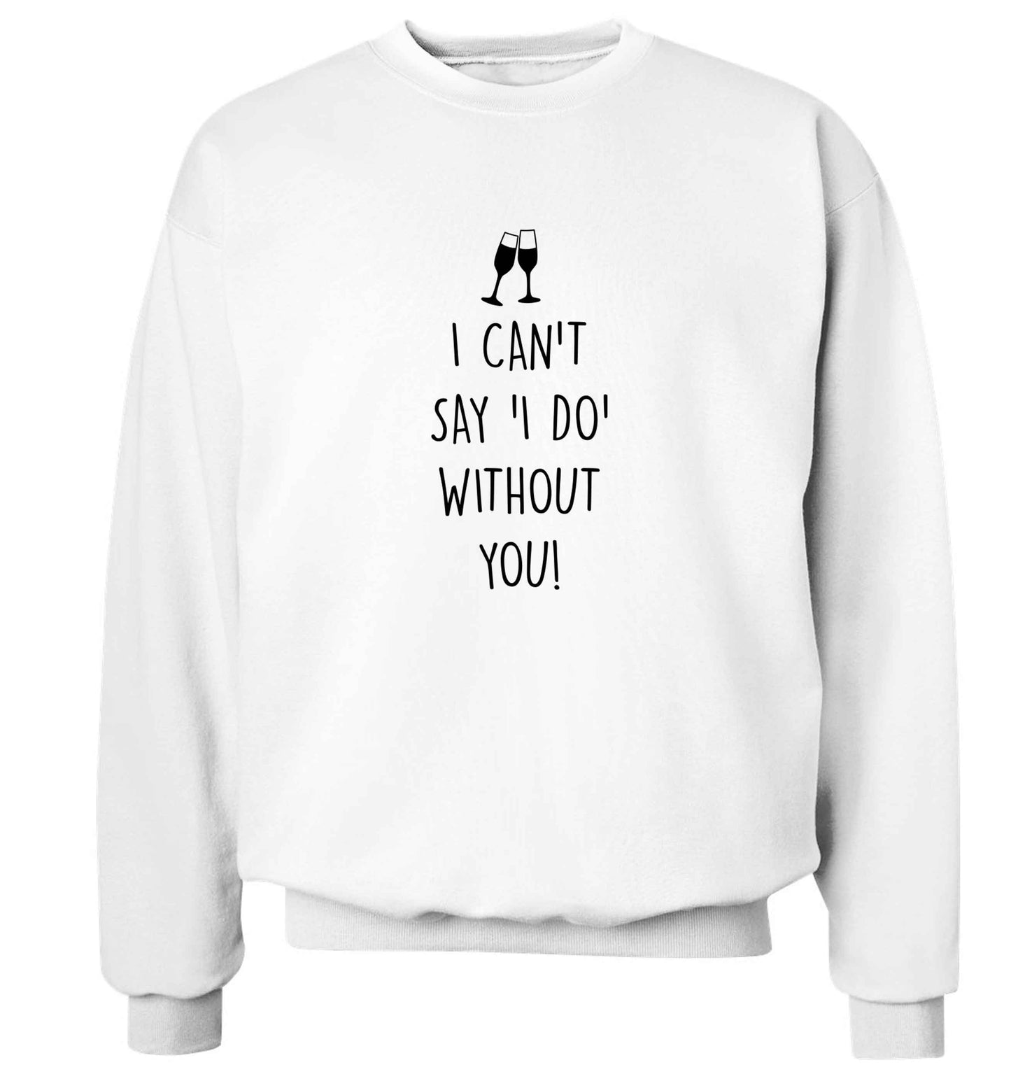I can't say 'I do' without you! adult's unisex white sweater 2XL