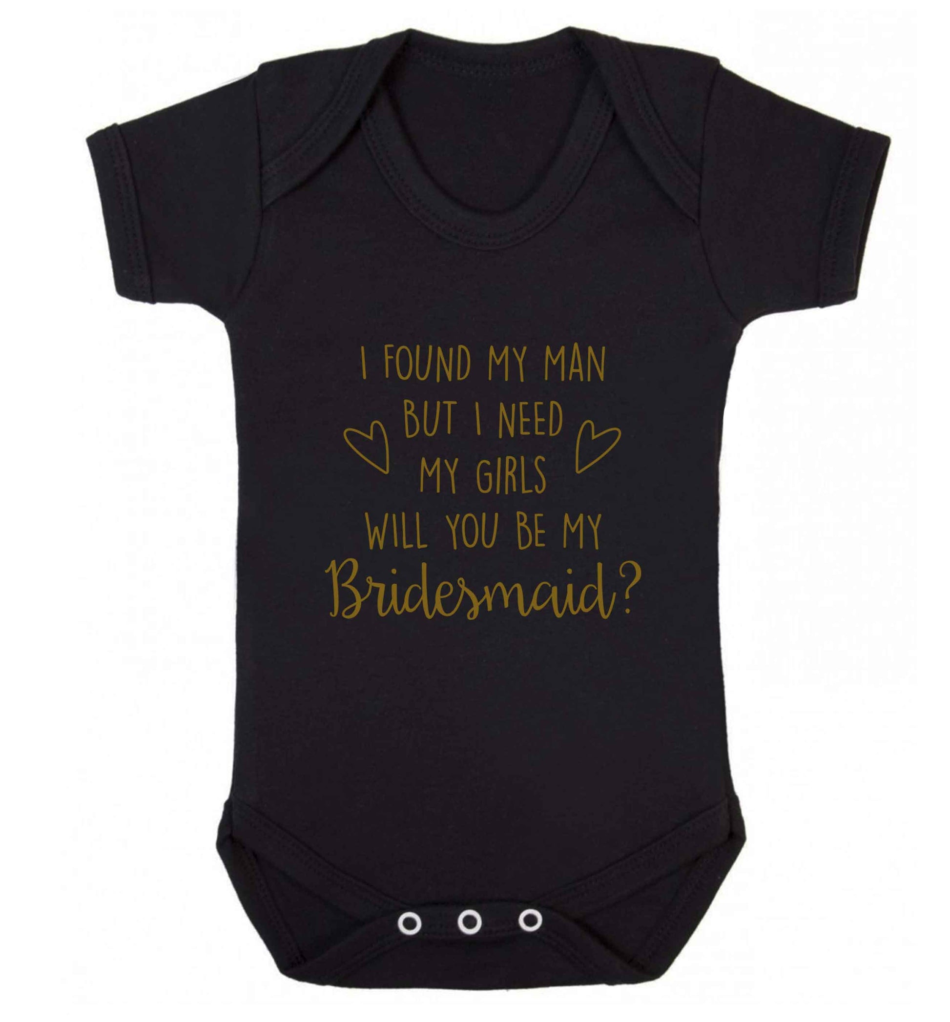 I found my man but I need my girls will you be my bridesmaid? baby vest black 18-24 months