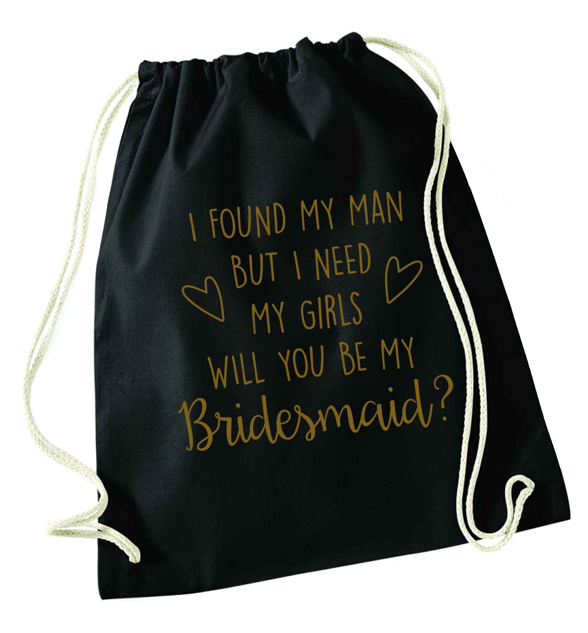 I found my man but I need my girls will you be my bridesmaid? black drawstring bag