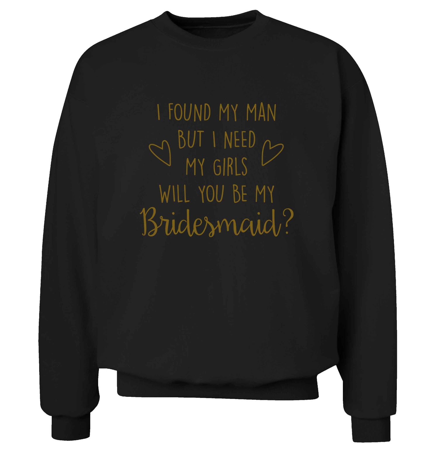 I found my man but I need my girls will you be my bridesmaid? adult's unisex black sweater 2XL