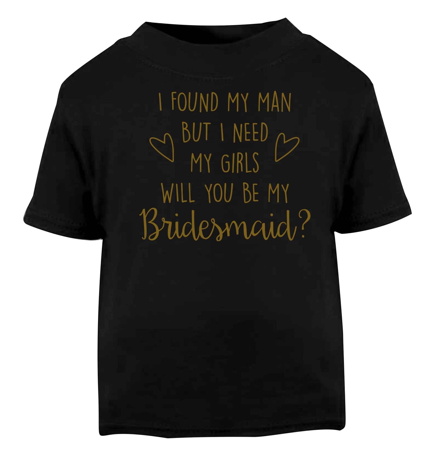 I found my man but I need my girls will you be my bridesmaid? Black baby toddler Tshirt 2 years