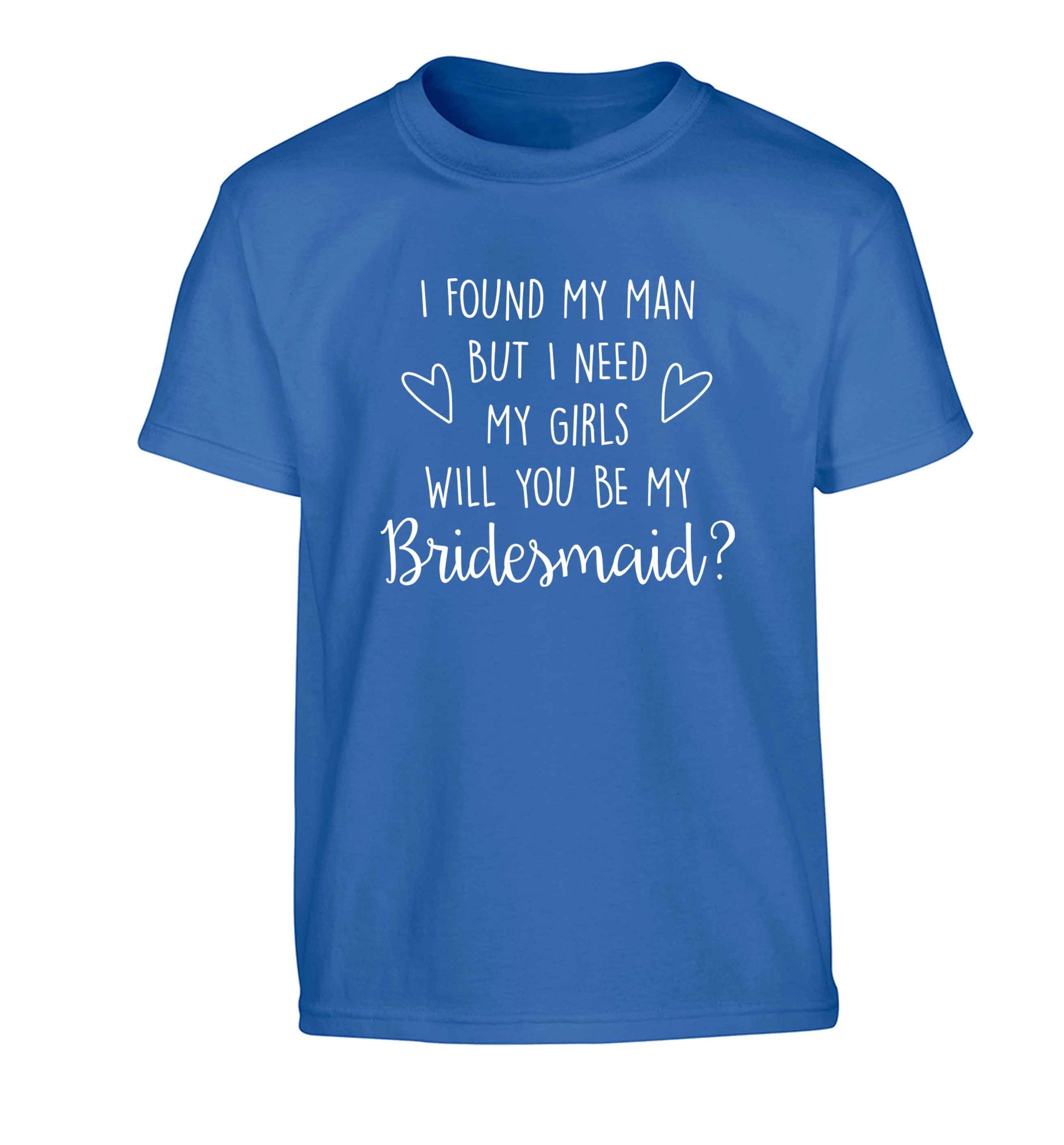 I found my man but I need my girls will you be my bridesmaid? Children's blue Tshirt 12-13 Years