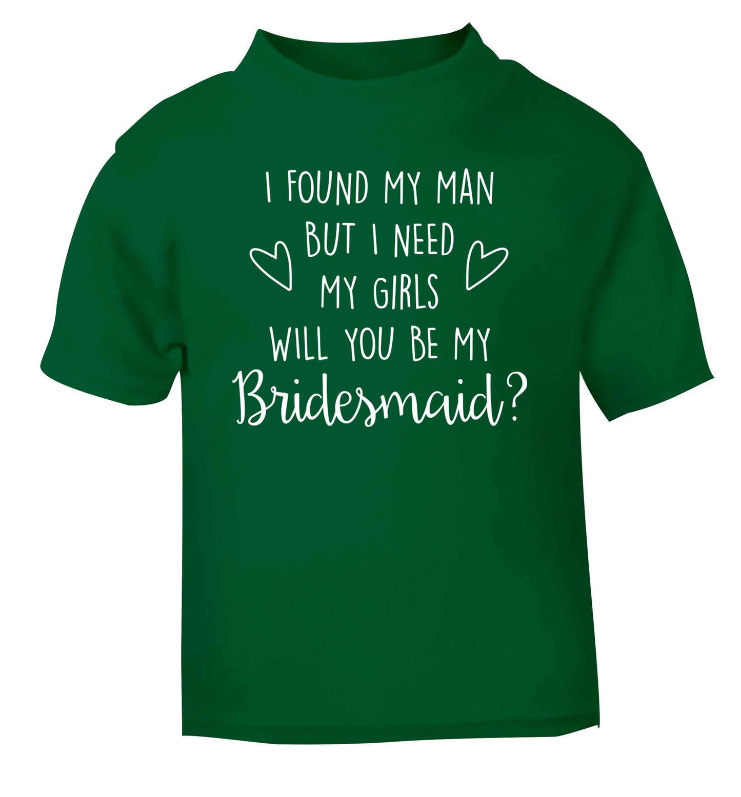 I found my man but I need my girls will you be my bridesmaid? green baby toddler Tshirt 2 Years