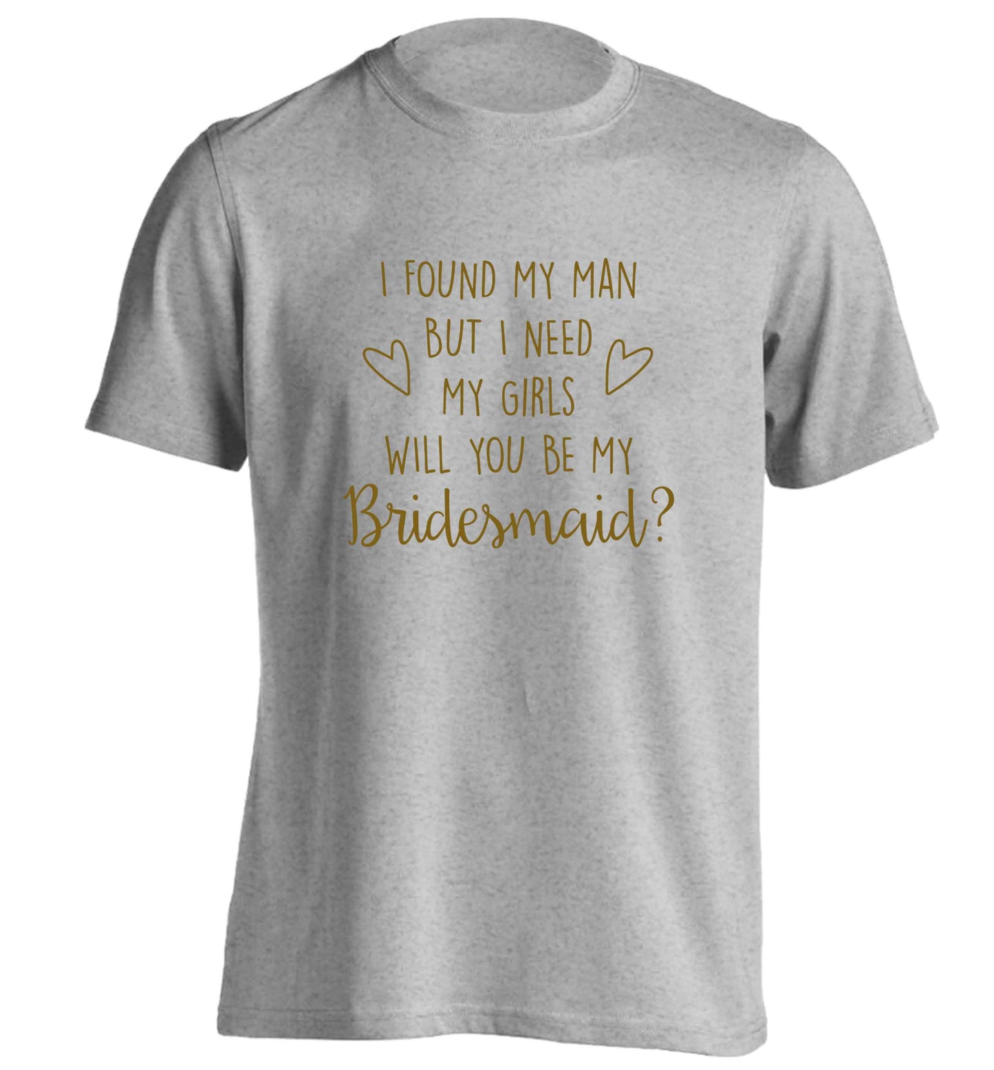 I found my man but I need my girls will you be my bridesmaid? adults unisex grey Tshirt 2XL