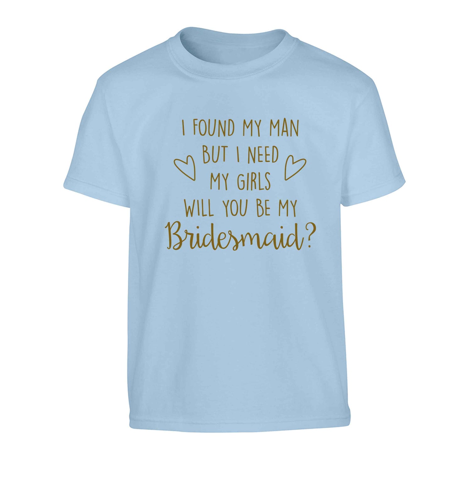 I found my man but I need my girls will you be my bridesmaid? Children's light blue Tshirt 12-13 Years