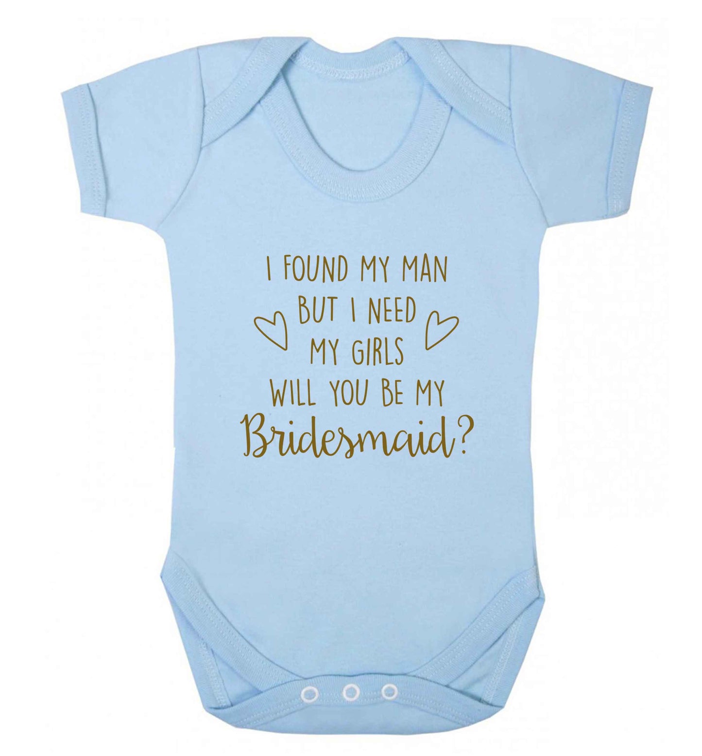I found my man but I need my girls will you be my bridesmaid? baby vest pale blue 18-24 months