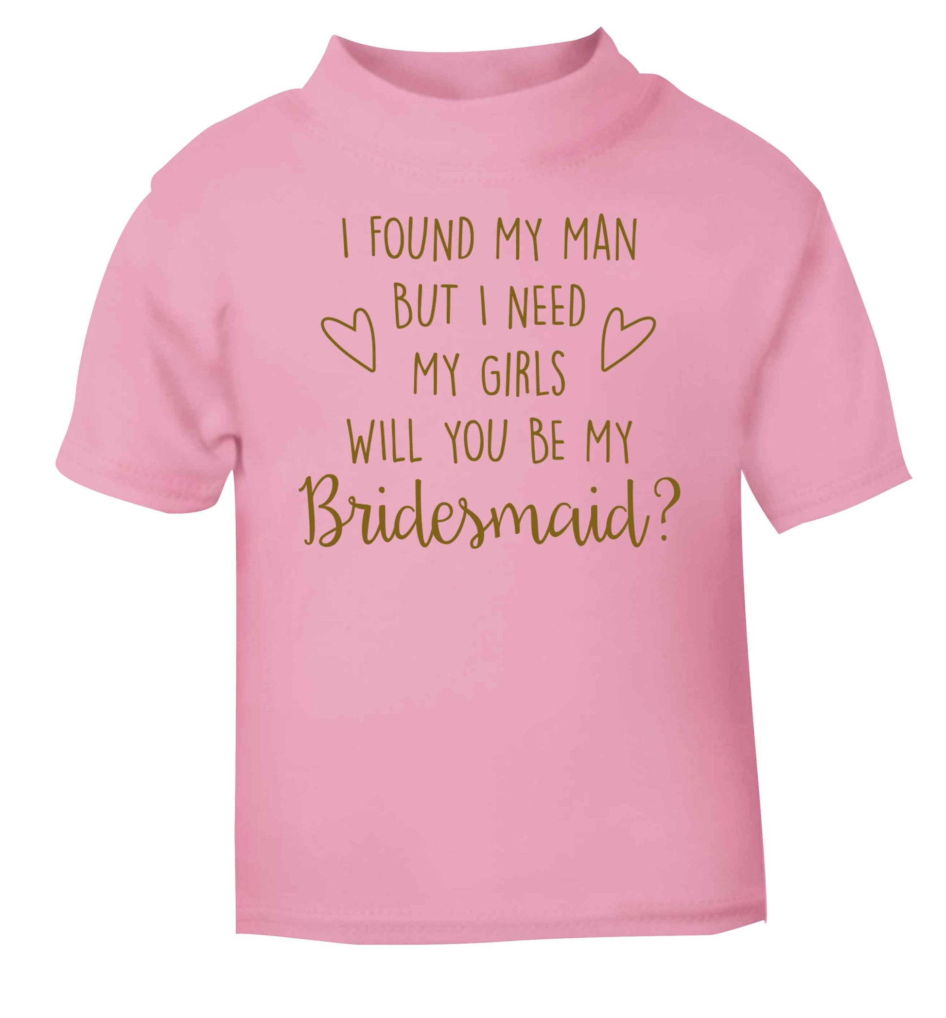 I found my man but I need my girls will you be my bridesmaid? light pink baby toddler Tshirt 2 Years