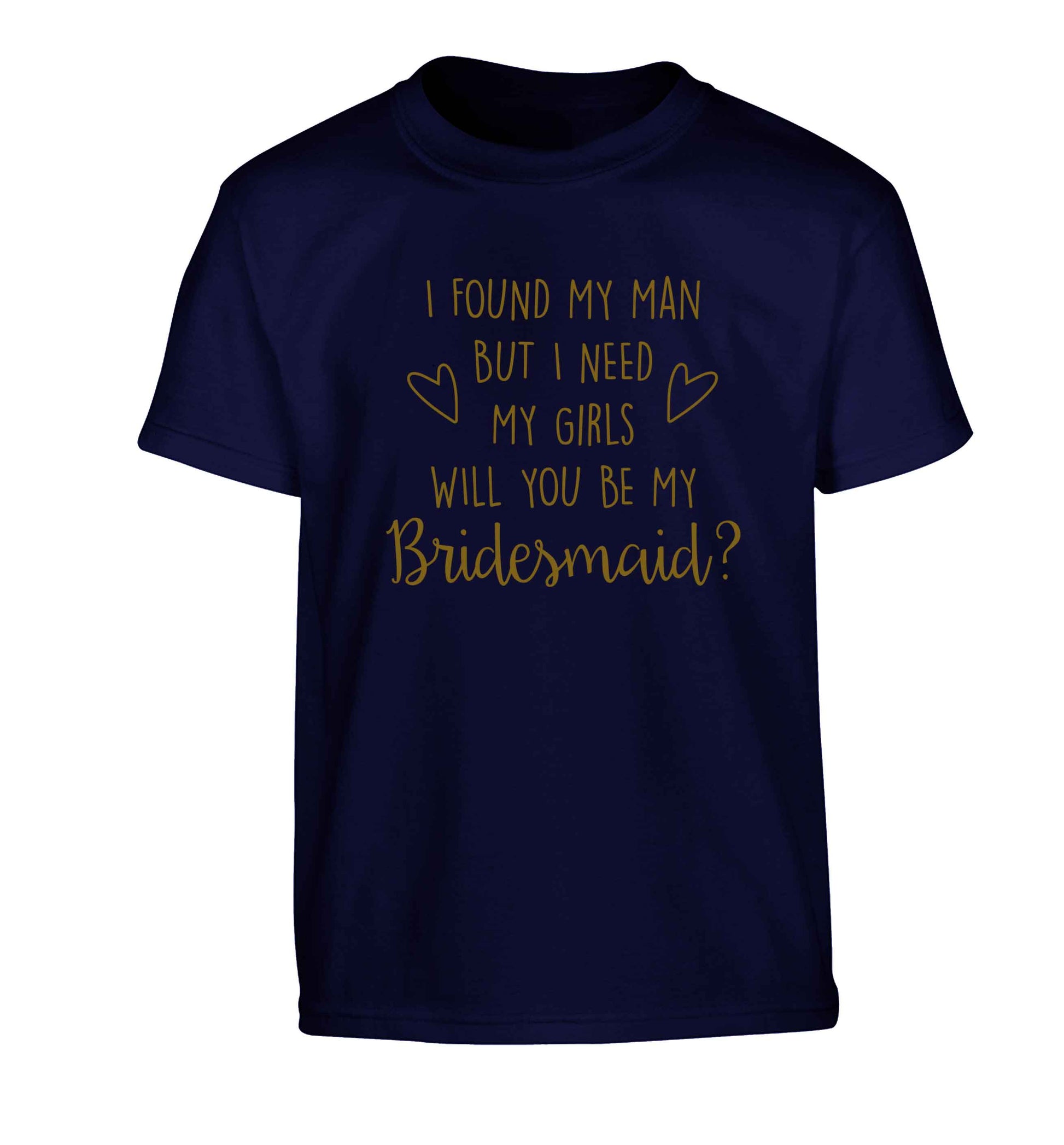 I found my man but I need my girls will you be my bridesmaid? Children's navy Tshirt 12-13 Years