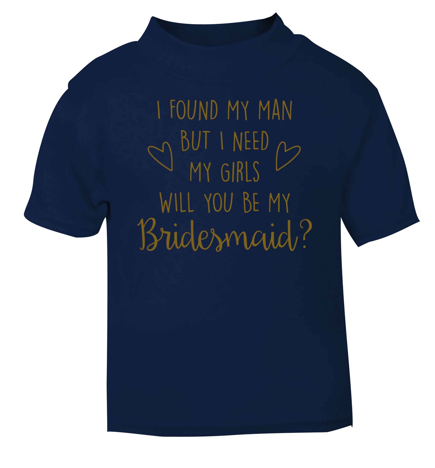 I found my man but I need my girls will you be my bridesmaid? navy baby toddler Tshirt 2 Years