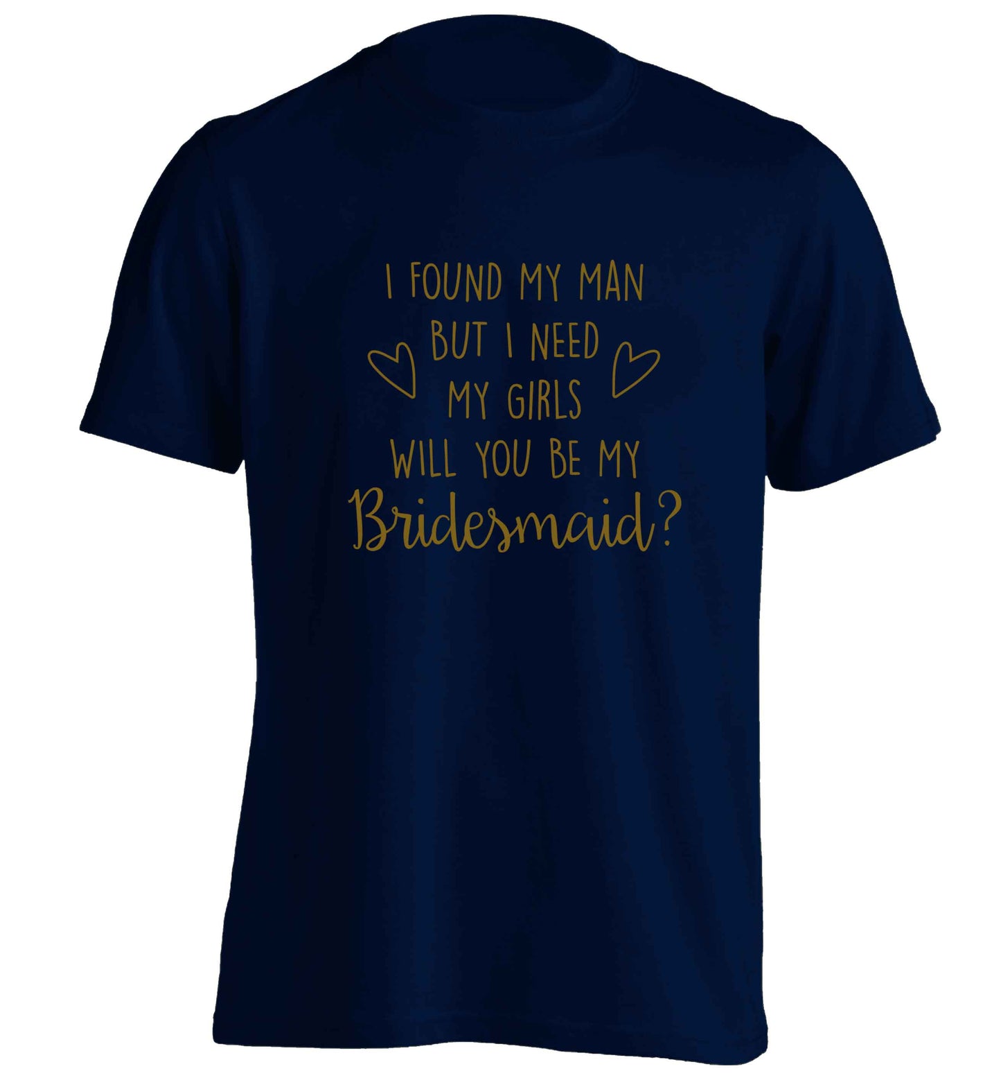 I found my man but I need my girls will you be my bridesmaid? adults unisex navy Tshirt 2XL