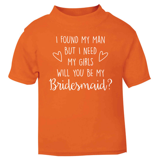 I found my man but I need my girls will you be my bridesmaid? orange baby toddler Tshirt 2 Years