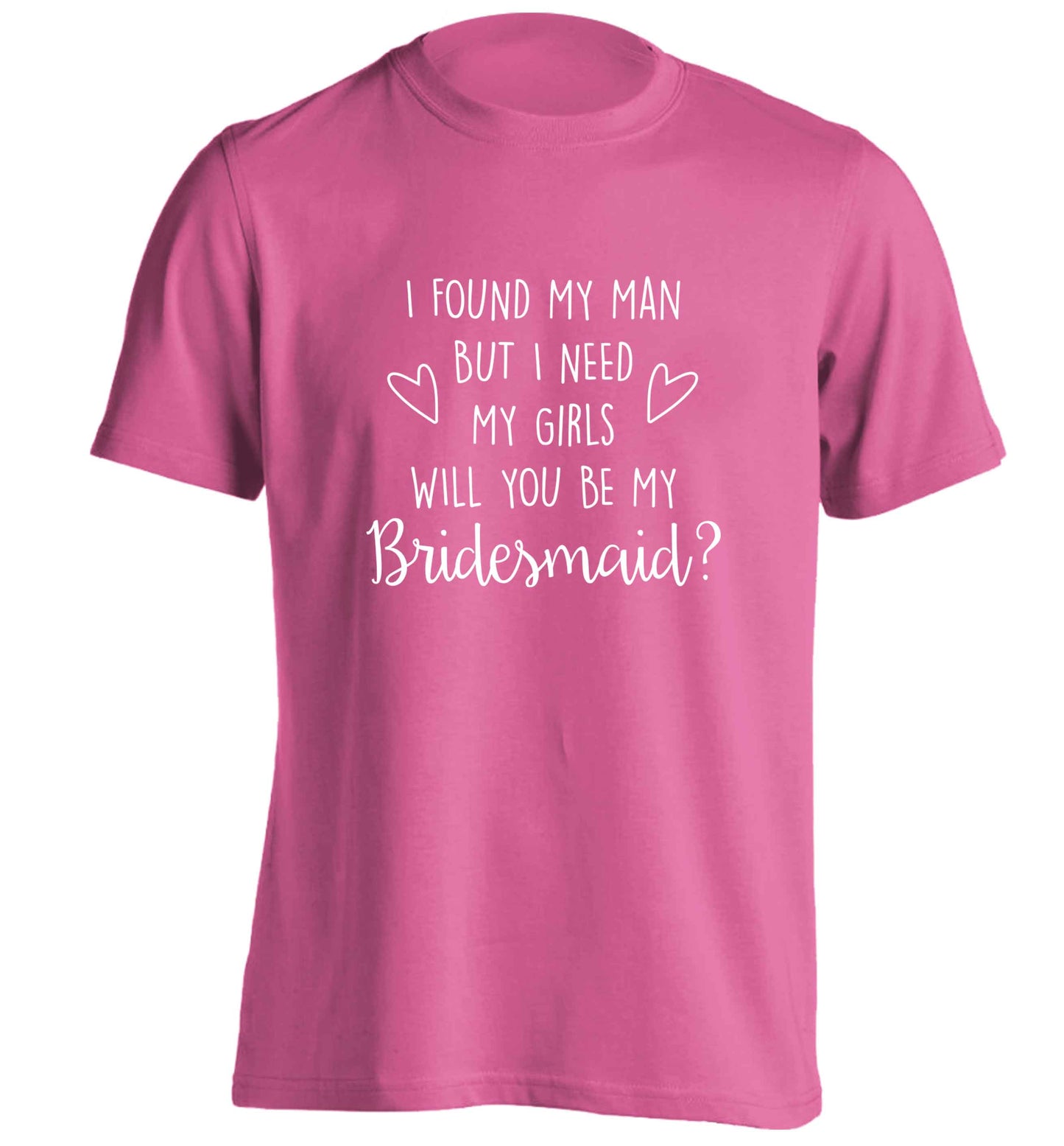 I found my man but I need my girls will you be my bridesmaid? adults unisex pink Tshirt 2XL