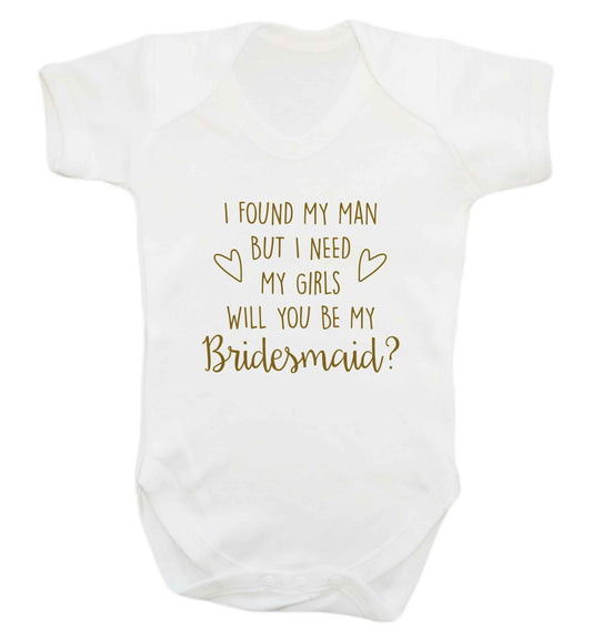 I found my man but I need my girls will you be my bridesmaid? baby vest white 18-24 months