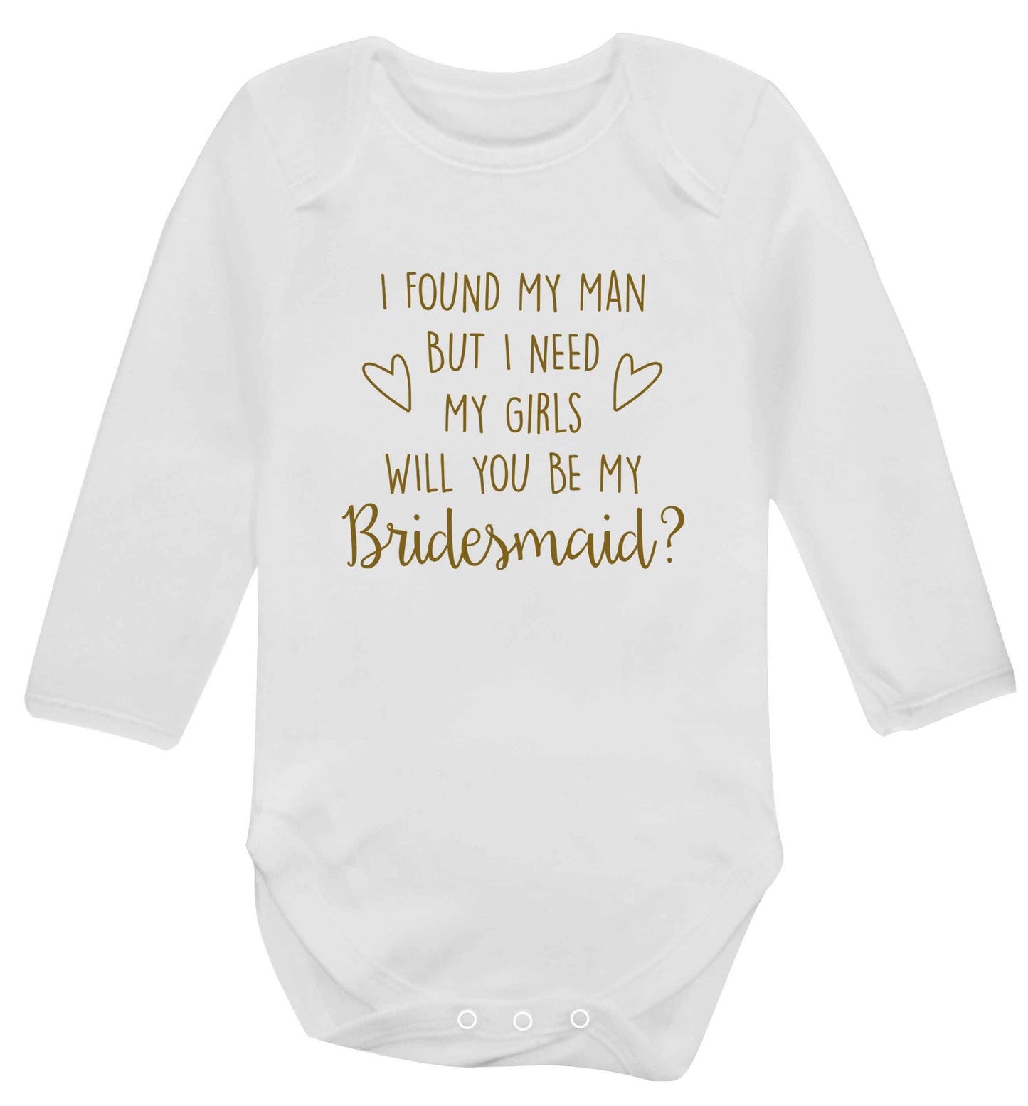 I found my man but I need my girls will you be my bridesmaid? baby vest long sleeved white 6-12 months