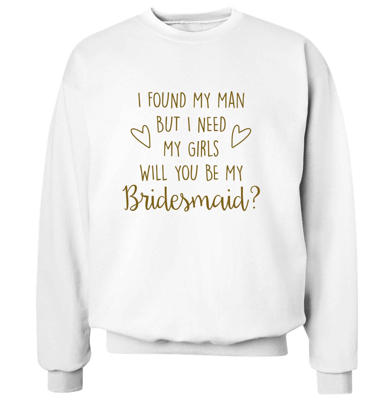 I found my man but I need my girls will you be my bridesmaid? adult's unisex white sweater 2XL