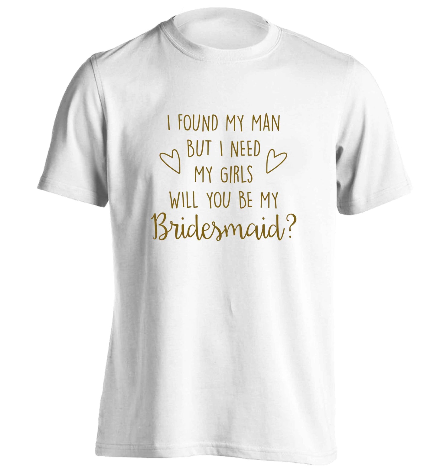 I found my man but I need my girls will you be my bridesmaid? adults unisex white Tshirt 2XL