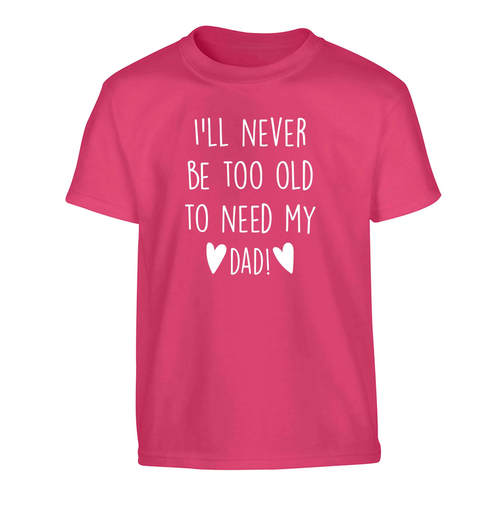 I'll never be too old to need my dad Children's pink Tshirt 12-13 Years